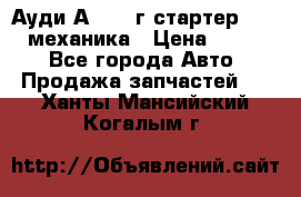 Ауди А4 1995г стартер 1,6adp механика › Цена ­ 2 500 - Все города Авто » Продажа запчастей   . Ханты-Мансийский,Когалым г.